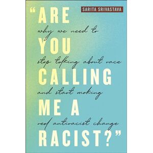 Srivastava, Sarita Are You Calling Me a Racist?": Why We Need to Stop Talking About Race and Start Making Real Antiracist Change Srivastava, Sarita Are You Calling Me a Racist?": Why We Need to Stop Talking About Race and Start Making Real Antiracist Change
