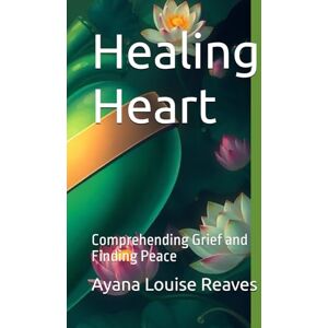 Reaves, Ayana Louise Healing Heart: Comprehending Grief and Finding Peace (Hacking the Matrix: Codes and Guides for the Best Human Experience) Reaves, Ayana Louise Healing Heart: Comprehending Grief and Finding Peace (Hacking the Matrix: Codes and Guides for the Best Human Experience)