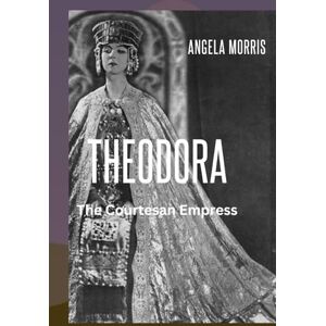 Morris, Angela THEODORA: The Courtesan Empress (Badass Queens in History) Morris, Angela THEODORA: The Courtesan Empress (Badass Queens in History)