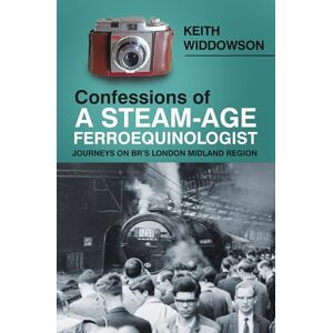 Widdowson, Keith Confessions of A Steam-Age Ferroequ: Journeys on BR’s London Midland Region Widdowson, Keith Confessions of A Steam-Age Ferroequ: Journeys on BR’s London Midland Region