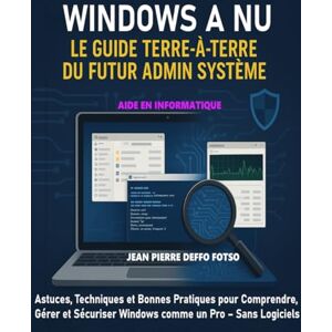 Deffo Fotso, Jean Pierre Windows à Nu : Le Guide Terre-à-Terre du Futur Admin Système: Astuces, Techniques et Bonnes Pratiques pour Comprendre, Gérer et Sécuriser Windows comme un Pro – Sans Logiciels Magiques Deffo Fotso, Jean Pierre Windows à Nu : Le Guide Terre-à-Terre du Futur Admin Système: Astuces, Techniques et Bonnes Pratiques pour Comprendre, Gérer et Sécuriser Windows comme un Pro – Sans Logiciels Magiques