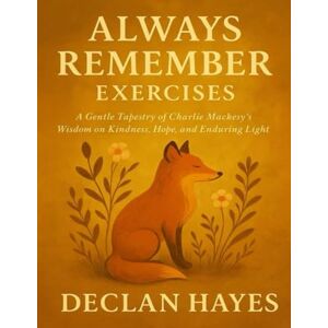 Hayes, Declan Always Remember Exercises: A Gentle Tapestry of Charlie Mackesy’s Wisdom on Kindness, Hope, and Enduring Light Hayes, Declan Always Remember Exercises: A Gentle Tapestry of Charlie Mackesy’s Wisdom on Kindness, Hope, and Enduring Light