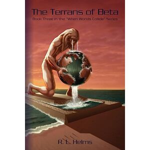 Helms, Richard L. The Terrans of Beta: Book Three in the When Wolds Collide Series Helms, Richard L. The Terrans of Beta: Book Three in the When Wolds Collide Series