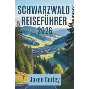 Corley, Jaxen SCHWARZWALD REISEFÜHRER 2026: Entdecken Sie malerische Dörfer, Kultur und Wanderwege in Deutschland Corley, Jaxen SCHWARZWALD REISEFÜHRER 2026: Entdecken Sie malerische Dörfer, Kultur und Wanderwege in Deutschland