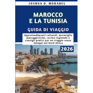 Morabel, Joshua D MAROCCO E LA TUNISIA GUIDA DI VIAGGIO 2026: Approfondimenti culturali, meraviglie paesaggistiche, cucina regionale e consigli pratici per un viaggio senza intoppi nel Nord Africa Morabel, Joshua D MAROCCO E LA TUNISIA GUIDA DI VIAGGIO 2026: Approfondimenti culturali, meraviglie paesaggistiche, cucina regionale e consigli pratici per un viaggio senza intoppi nel Nord Africa