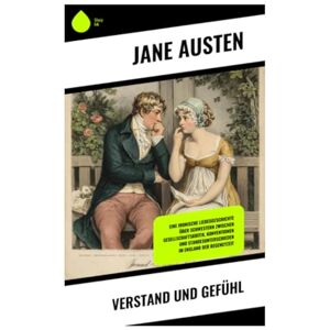 Austen, Jane Verstand und Gefühl: Eine ironische Liebesgeschichte über Schwestern zwischen Gesellschaftskritik, Konventionen und Standesunterschieden im England der Regencyzeit Austen, Jane Verstand und Gefühl: Eine ironische Liebesgeschichte über Schwestern zwischen Gesellschaftskritik, Konventionen und Standesunterschieden im England der Regencyzeit