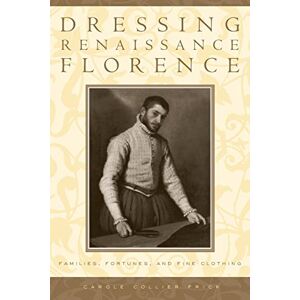 Frick, Carole Collier Collier Dressing Renaissance Florence: Families, Fortunes, and Fine Clothing: 120 (The Johns Hopkins University Studies in Historical and Political Science) Frick, Carole Collier Collier Dressing Renaissance Florence: Families, Fortunes, and Fine Clothing: 120 (The Johns Hopkins University Studies in Historical and Political Science)
