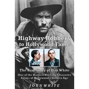 White, John Highway Robbery to Hollywood Fame: The True Story of Dan White, One of the Hardest Working Character Actors of Hollywood's Golden Age White, John Highway Robbery to Hollywood Fame: The True Story of Dan White, One of the Hardest Working Character Actors of Hollywood's Golden Age