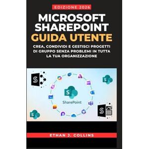 J. Collins, Ethan Guida per l'utente di Microsoft SharePoint, edizione 2026: Crea, condividi e gestisci progetti di gruppo senza problemi in tutta la tua organizzazione J. Collins, Ethan Guida per l'utente di Microsoft SharePoint, edizione 2026: Crea, condividi e gestisci progetti di gruppo senza problemi in tutta la tua organizzazione