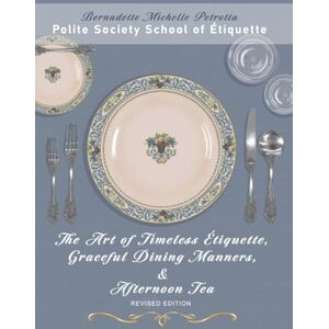 Petrotta, Ms. Bernadette Michelle The Art of Timeless Étiquette, Graceful Dining Manners, & Afternoon Tea REVISED EDITION Petrotta, Ms. Bernadette Michelle The Art of Timeless Étiquette, Graceful Dining Manners, & Afternoon Tea REVISED EDITION