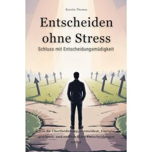 Thomas, Kerstin „Entscheiden ohne Stress“: Schluss mit Entscheidungsmüdigkeit – wie du Überforderung vermeidest, Energie gewinnst und endlich klare Entscheidungen triffst Thomas, Kerstin „Entscheiden ohne Stress“: Schluss mit Entscheidungsmüdigkeit – wie du Überforderung vermeidest, Energie gewinnst und endlich klare Entscheidungen triffst