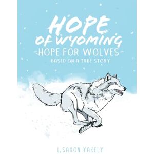 Yakely, L.Saxon Hope of Wyoming Hope for Wolves: Based on a True Story Yakely, L.Saxon Hope of Wyoming Hope for Wolves: Based on a True Story