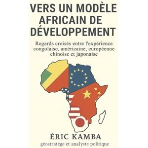 Kamba, Eric Vers un modèle africain de développement : Regards croisés entre l’expérience congolaise, américaine, européenne, chinoise et japonaise Kamba, Eric Vers un modèle africain de développement : Regards croisés entre l’expérience congolaise, américaine, européenne, chinoise et japonaise
