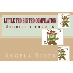 Rider, Angela Little Ted Big Ted Compilation: Stories 1,2,3,4,5,and 6: Volume 3 Rider, Angela Little Ted Big Ted Compilation: Stories 1,2,3,4,5,and 6: Volume 3