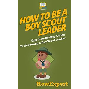 HowExpert Press How To Be A Boy Scout Leader: Your Step-By-Step Guide To Becoming a Boy Scout Leader HowExpert Press How To Be A Boy Scout Leader: Your Step-By-Step Guide To Becoming a Boy Scout Leader