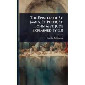 Boddington, Gracilla The Epistles of St. James, St. Peter, St. John, & St. Jude Explained by G.B Boddington, Gracilla The Epistles of St. James, St. Peter, St. John, & St. Jude Explained by G.B