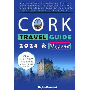 Everhart, Skylar Cork Travel Guide 2024 and Beyond: A Comprehensive Guide with Accurate Pictures to Planning Your Perfect Trip and Uncover the Hidden Gems of Ireland's Southern Capital Like a local Everhart, Skylar Cork Travel Guide 2024 and Beyond: A Comprehensive Guide with Accurate Pictures to Planning Your Perfect Trip and Uncover the Hidden Gems of Ireland's Southern Capital Like a local