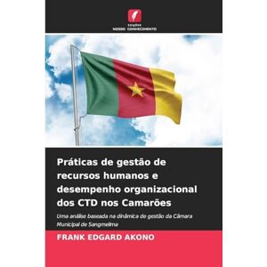 AKONO, FRANK EDGARD Práticas de gestão de recursos humanos e desempenho organizacional dos CTD nos Camarões: Uma análise baseada na dinâmica de gestão da Câmara Municipal de Sangmelima AKONO, FRANK EDGARD Práticas de gestão de recursos humanos e desempenho organizacional dos CTD nos Camarões: Uma análise baseada na dinâmica de gestão da Câmara Municipal de Sangmelima