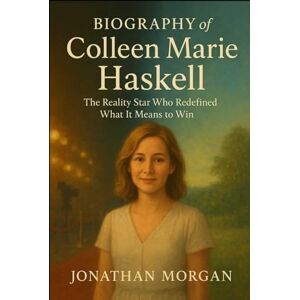 Morgan, Jonathan Biography of Colleen Marie Haskell: The Reality Star Who Redefined What It Means to Win Morgan, Jonathan Biography of Colleen Marie Haskell: The Reality Star Who Redefined What It Means to Win