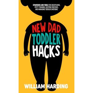 Harding, William NEW DAD TODDLER HACKS: Strategies And Tools For Disciplining, Potty Training, Sleeping Routines, And Managing Toddler Emotions (New Dad Hacks Book Series) Harding, William NEW DAD TODDLER HACKS: Strategies And Tools For Disciplining, Potty Training, Sleeping Routines, And Managing Toddler Emotions (New Dad Hacks Book Series)