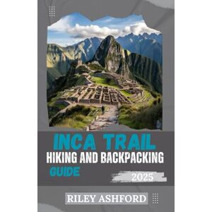 Ashford, Riley INCA TRAIL HIKING AND BACKPACKING GUIDE 2025: Expert Tips, Detailed Itineraries, and Essential Advice for Conquering Nepal’s Iconic Trail (The adventure trail guides) Ashford, Riley INCA TRAIL HIKING AND BACKPACKING GUIDE 2025: Expert Tips, Detailed Itineraries, and Essential Advice for Conquering Nepal’s Iconic Trail (The adventure trail guides)
