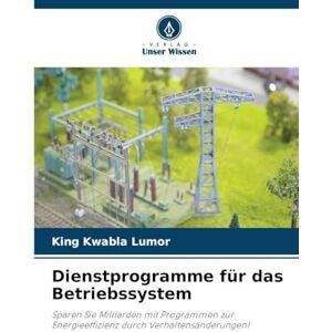 Lumor, King Kwabla Dienstprogramme für das Betriebssystem: Sparen Sie Milliarden mit Programmen zur Energieeffizienz durch Verhaltensänderungen! Lumor, King Kwabla Dienstprogramme für das Betriebssystem: Sparen Sie Milliarden mit Programmen zur Energieeffizienz durch Verhaltensänderungen!