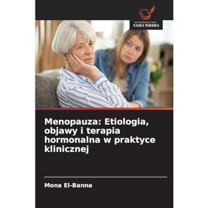 El-Banna, Mona Menopauza: Etiologia, objawy i terapia hormonalna w praktyce klinicznej El-Banna, Mona Menopauza: Etiologia, objawy i terapia hormonalna w praktyce klinicznej
