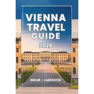CARPENTER, DREAM J. VIENNA TRAVEL GUIDE 2026: A Symphony of Culture and Elegance, Where History Meets Modern Charm CARPENTER, DREAM J. VIENNA TRAVEL GUIDE 2026: A Symphony of Culture and Elegance, Where History Meets Modern Charm