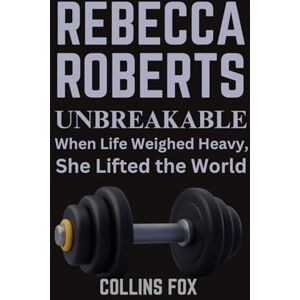 Fox, Collins REBECCA ROBERTS: Unbreakable – When Life Weighed Heavy, She Lifted the World Fox, Collins REBECCA ROBERTS: Unbreakable – When Life Weighed Heavy, She Lifted the World