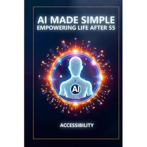 Munkeby, Steve AI Made Simple: Empowering Life After 55: Accessibility Handbook Munkeby, Steve AI Made Simple: Empowering Life After 55: Accessibility Handbook
