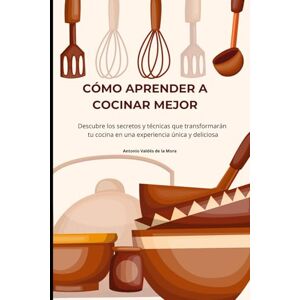Valdés de la Mora, Antonio CÓMO APRENDER A COCINAR MEJOR: Descubre los secretos y técnicas que transformarán tu cocina en una experiencia única y deliciosa Valdés de la Mora, Antonio CÓMO APRENDER A COCINAR MEJOR: Descubre los secretos y técnicas que transformarán tu cocina en una experiencia única y deliciosa