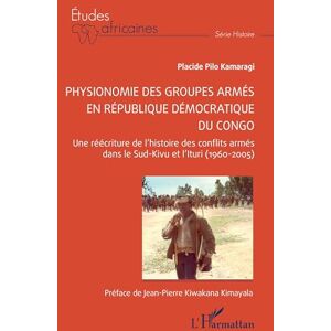 Pilo Kamaragi, Placide Physionomie des groupes armés en République démocratique du Congo: Une réécriture de l’histoire des conflits armés dans le Sud-Kivu et l’Ituri (1960-2005) (Études Africaines) Pilo Kamaragi, Placide Physionomie des groupes armés en République démocratique du Congo: Une réécriture de l’histoire des conflits armés dans le Sud-Kivu et l’Ituri (1960-2005) (Études Africaines)