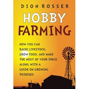 Rosser, Dion Hobby Farming: How You Can Raise Livestock, Grow Food, and Make the Most of Your Space along with a Guide on Growing Potatoes (Self-sustaining) Rosser, Dion Hobby Farming: How You Can Raise Livestock, Grow Food, and Make the Most of Your Space along with a Guide on Growing Potatoes (Self-sustaining)