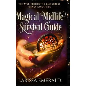 Emerald, Larissa Magical Midlife Survival Guide: A Paranormal Women's Fiction Novel: The Wine, Chocolate & Paranormal Shenanigans Series Book 1 Emerald, Larissa Magical Midlife Survival Guide: A Paranormal Women's Fiction Novel: The Wine, Chocolate & Paranormal Shenanigans Series Book 1