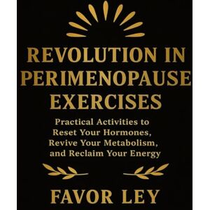 Ley, Favor Revolution In Perimenopause Exercises: Practical Activities To Reset Your Hormones, Revive Your Metabolism, And Reclaim Your Energy Ley, Favor Revolution In Perimenopause Exercises: Practical Activities To Reset Your Hormones, Revive Your Metabolism, And Reclaim Your Energy