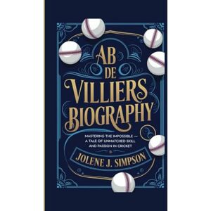 J. Simpson, Jolene AB DE VILLIERS BIOGRAPHY: Mastering the Impossible – A Tale of Unmatched Skill and Passion in Cricket J. Simpson, Jolene AB DE VILLIERS BIOGRAPHY: Mastering the Impossible – A Tale of Unmatched Skill and Passion in Cricket