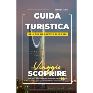 MYERS, GEORGE R. GUIDA TURISTICA DELL'ARABIA SAUDITA 2025-2026: Guida 2025 a Riyadh, Jeddah e La Mecca: tesori nascosti, consigli di viaggio e itinerari sicuri per viaggiatori singoli e famiglie MYERS, GEORGE R. GUIDA TURISTICA DELL'ARABIA SAUDITA 2025-2026: Guida 2025 a Riyadh, Jeddah e La Mecca: tesori nascosti, consigli di viaggio e itinerari sicuri per viaggiatori singoli e famiglie