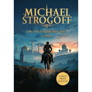 VERNE, JULES MICHAEL STROGOFF OR, THE COURIER OF THE CZAR (LARGE PRINT EDITION): A Love Tested by Distance, A Duty Bound by Courage, A Journey Across a Distant Empire VERNE, JULES MICHAEL STROGOFF OR, THE COURIER OF THE CZAR (LARGE PRINT EDITION): A Love Tested by Distance, A Duty Bound by Courage, A Journey Across a Distant Empire