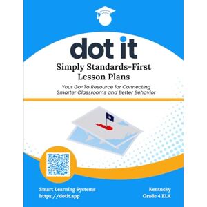 Systems, Smart Learning Dot It Simply Standards-First Lesson Plans: Kentucky Grade 4 ELA (Dot It Simply Standards-First Lesson Plans: Kentucky ELA) Systems, Smart Learning Dot It Simply Standards-First Lesson Plans: Kentucky Grade 4 ELA (Dot It Simply Standards-First Lesson Plans: Kentucky ELA)