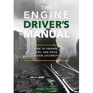 Topping, Brian The Engine Driver's Manual: How To Prepare, Fire And Drive A Steam Locomotive Topping, Brian The Engine Driver's Manual: How To Prepare, Fire And Drive A Steam Locomotive