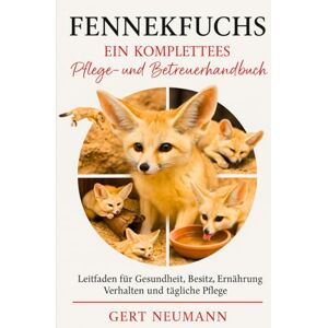 NEUMANN, GERT Fennekfuchs EIN KOMPLETTES PFLEGE- UND BETREUERHANDBUCH: Leitfaden für Gesundheit, Besitz, Ernährung, Verhalten und tägliche Pflege NEUMANN, GERT Fennekfuchs EIN KOMPLETTES PFLEGE- UND BETREUERHANDBUCH: Leitfaden für Gesundheit, Besitz, Ernährung, Verhalten und tägliche Pflege
