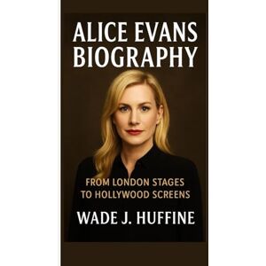 J. Huffine, Wade ALICE EVANS BIOGRAPHY: From London Stages to Hollywood Screens J. Huffine, Wade ALICE EVANS BIOGRAPHY: From London Stages to Hollywood Screens