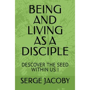 JACOBY, Mr SERGE MAURICE MARIE BEING AND LIVING AS A DISCIPLE: DESCOVER THE SEED WITHIN US JACOBY, Mr SERGE MAURICE MARIE BEING AND LIVING AS A DISCIPLE: DESCOVER THE SEED WITHIN US
