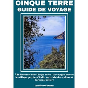 Deschamps, Léandre CINQUE TERRE GUIDE DE VOYAGE: À la découverte des Cinque Terre : Un voyage à travers les villages perchés d'Italie, entre histoire, culture et harmonie côtière Deschamps, Léandre CINQUE TERRE GUIDE DE VOYAGE: À la découverte des Cinque Terre : Un voyage à travers les villages perchés d'Italie, entre histoire, culture et harmonie côtière