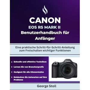 Stoll, George Canon EOS R5 Mark II Benutzerhandbuch für Anfänger: Eine praktische Schritt-für-Schritt-Anleitung zum Freischalten wichtiger Funktionen Stoll, George Canon EOS R5 Mark II Benutzerhandbuch für Anfänger: Eine praktische Schritt-für-Schritt-Anleitung zum Freischalten wichtiger Funktionen