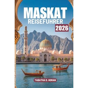 Horan, Tabatha D. MASKAT REISEFÜHRER 2026: Eine Reise durch Kultur und Küstenruhe im Nahen Osten Horan, Tabatha D. MASKAT REISEFÜHRER 2026: Eine Reise durch Kultur und Küstenruhe im Nahen Osten