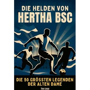 Lange, Theo Die Helden von Hertha BSC: Die 50 größten Legenden der Alten Dame Lange, Theo Die Helden von Hertha BSC: Die 50 größten Legenden der Alten Dame