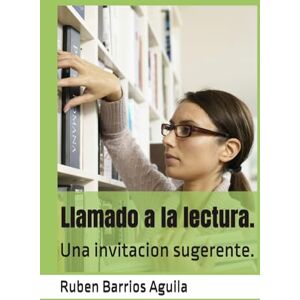 Barrios Aguila, Ruben Enrique Llamado a la lectura.: Una invitacion sugerente. Barrios Aguila, Ruben Enrique Llamado a la lectura.: Una invitacion sugerente.
