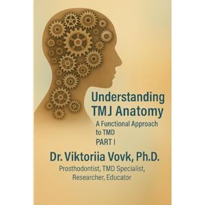 Vovk, Dr Viktoriia Understanding TMJ Anatomy — Part I: A Functional Approach to TMD Vovk, Dr Viktoriia Understanding TMJ Anatomy — Part I: A Functional Approach to TMD