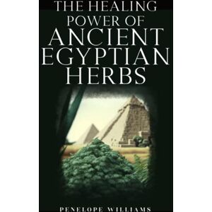 Williams, Penelope The Healing Power of Ancient Egyptian Herbs: A Practical Guide to Traditional Medicine and Modern Herb Applications Williams, Penelope The Healing Power of Ancient Egyptian Herbs: A Practical Guide to Traditional Medicine and Modern Herb Applications
